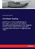 Hot-Water Heating: and fitting or Warming buildings by hot-water, a description of modern hot-water heating apparatus; the methods of the