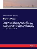 The Great West: Its attractions and resources: containing a popular description of the marvellous scenery, physical geography, fossils