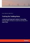 Training the Trotting Horse: a natural and improved method of educating trotting colts and horses based on twenty years experience