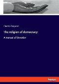 The religion of democracy: A manual of devotion