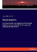 Classic baptism: An inquiry into the meaning of the word baptizo as determined by the usage of classical Greek writers
