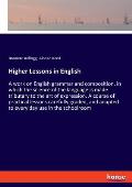 Higher Lessons in English: A work on English grammar and composition, in which the science of the language is made tributary to the art of expres