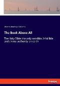 The Book Above All: The Holy Bible the only sensible, infallible and divine authority on earth