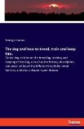 The dog and how to breed, train and keep him.: Containing articles on the breeding, training and keeping of the dog, as well as the history, descripti