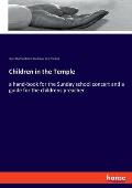 Children in the Temple: a hand-book for the Sunday school concert and a guide for the childrens preacher