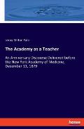 The Academy as a Teacher: An Anniversary Discourse Delivered before the New York Academy of Medicine, December 11, 1879