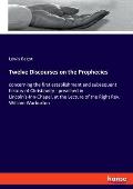 Twelve Discourses on the Prophecies: concerning the first establishment and subsequent history of Christianity - preached in Lincoln's-Inn-Chapel, at