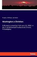 Washington a Christian: A discourse preached February 23, 1862, in the First Reformed Presbyterian Church, Philadelphia