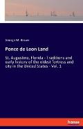 Ponce de Leon Land: St. Augustine, Florida - Traditions and early history of the oldest fortress and city in the United States - Vol. 1