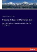 Diabetes, Its Cause and Permanent Cure: from the standpoint of experience and scientific investigation