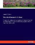 The Life of General U. S. Grant: his early life, military achievements, and history of his civil administration, his sickness and death, together with