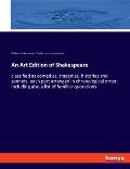 An Art Edition of Shakespeare: classified as comedies, tragedies, histories and sonnets, each part arranged in chronological order, including also a