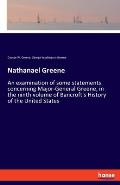 Nathanael Greene: An examination of some statements concerning Major-General Greene, in the ninth volume of Bancroft's History of the Un