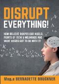 Disrupt everything!: How beLIEve shapes our world, points of view & meanings and what words got to do with it!