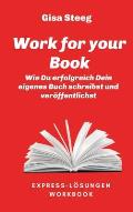 Work for your Book: Wie Du erfolgreich Dein eigenes Buch schreibst und ver?ffentlichst