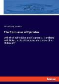 The Discourses of Epictetus: with the Encheiridion and Fragments; translated with Notes, a Life of Epictetus and a View of his Philosophy