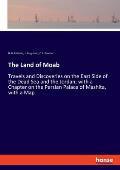 The Land of Moab: Travels and Discoveries on the East Side of the Dead Sea and the Jordan; with a Chapter on the Persian Palace of Mashi