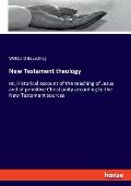 New Testament theology: or, Historical account of the teaching of Jesus and of primitive Christianity according to the New Testament sources