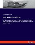 New Testament Theology: or, Historical account of the teaching of Jesus and of primitive Christianity according to the New Testament sources -
