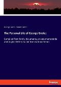 The Personal Life of George Grote;: Compiled from family documents, private memoranda and original letters to and from various friends