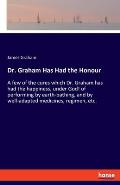 Dr. Graham Has Had the Honour: A few of the cures which Dr. Graham has had the happiness, under God! of performing by earth-bathing, and by well-adap