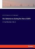 Our Adventures During the War of 1870: in Two Volumes - Vol. 2