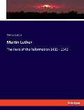 Martin Luther: The Hero of the Reformation 1483 - 1546