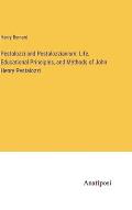 Pestalozzi and Pestalozzianism: Life, Educational Principles, and Methods of John Henry Pestalozzi