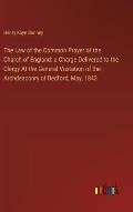 The Law of the Common Prayer of the Church of England: a Charge Delivered to the Clergy At the General Visitation of the Archdeaconry of Bedford, May,