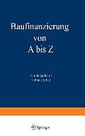 Baufinanzierung Von a Bis Z: Alles ?ber Bauen, Kaufen, Bewerten, Finanzieren, Mieten, Verpachten, Versichern, Verwalten, Verwerten Und Versteigern