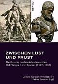 Zwischen Lust Und Frust: Die Kunst in Den Niederlanden Und Am Hof Philipps II. Von Spanien (1527-1598)