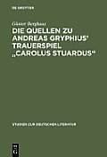 Die Quellen Zu Andreas Gryphius' Trauerspiel Carolus Stuardus: Studien Zur Entstehung Eines Historisch- Politischen M?rtyrerdramas Der Barockzeit