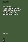 Max Herrmann Und Die Anf?nge Der Theaterwissenschaft: Mit Teilweise Unver?ffentlichten Materialien