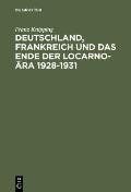 Deutschland, Frankreich Und Das Ende Der Locarno-?ra 1928-1931: Studien Zur Internationalen Politik in Der Anfangsphase Der Weltwirtschaftskrise