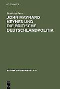 John Maynard Keynes Und Die Britische Deutschlandpolitik: Machtanspruch Und ?konomische Realit?t Im Zeitalter Der Weltkriege 1919-1946