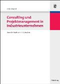 Consulting Und Projektmanagement in Industrieunternehmen: Praxisleitfaden Mit Fallstudien