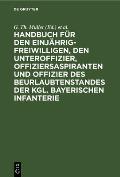 Handbuch F?r Den Einj?hrig-Freiwilligen, Den Unteroffizier, Offiziersaspiranten Und Offizier Des Beurlaubtenstandes Der Kgl. Bayerischen Infanterie
