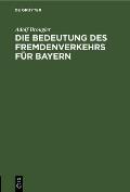 Die Bedeutung Des Fremdenverkehrs F?r Bayern: Vortrag Des Kgl. Bayer. Kommerzienrates Adolf Brougier