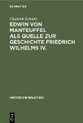 Edwin Von Manteuffel ALS Quelle Zur Geschichte Friedrich Wilhelms IV.