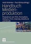 Handbuch Medienproduktion: Produktion Von Film, Fernsehen, H?rfunk, Print, Internet, Mobilfunk Und Musik