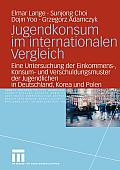 Jugendkonsum Im Internationalen Vergleich: Eine Untersuchung Der Einkommens-, Konsum- Und Verschuldungsmuster Der Jugendlichen in Deutschland, Korea U