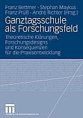 Ganztagsschule ALS Forschungsfeld: Theoretische Kl?rungen, Forschungsdesigns Und Konsequenzen F?r Die Praxisentwicklung