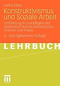 Konstruktivismus Und Soziale Arbeit: Einf?hrung in Grundlagen Der Systemisch-Konstruktivistischen Theorie Und PRAXIS