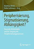 Peripherisierung, Stigmatisierung, Abh?ngigkeit?: Deutsche Mittelst?dte Und Ihr Umgang Mit Peripherisierungsprozessen.