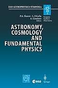 Astronomy, Cosmology and Fundamental Physics: Proceedings of the Eso/Cern/ESA Symposium Held at Garching, Germany, 4-7 March 2002
