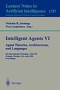 Intelligent Agents VI. Agent Theories, Architectures, and Languages: 6th International Workshop, Atal'99 Orlando, Florida, Usa, July 15-17, 1999 Proce
