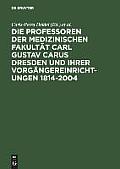 Die Professoren Der Medizinischen Fakult?t Carl Gustav Carus Dresden Und Ihrer Vorg?ngereinrichtungen 1814-2004