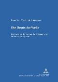 Die Deutsche Welle: Die Funktion, der Auftrag, die Aufgaben und die Finanzierung heute