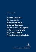 Eine Grammatik fuer Lernende unter funktional-kommunikativem Blickwinkel: Bindeglied zwischen Linguistik, Psychologie und Fremdsprachendidaktik: Eine