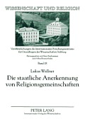 Die staatliche Anerkennung von Religionsgemeinschaften: Die historische und aktuelle Umsetzung der religioesen Vereinigungsfreiheit in Oesterreich unt